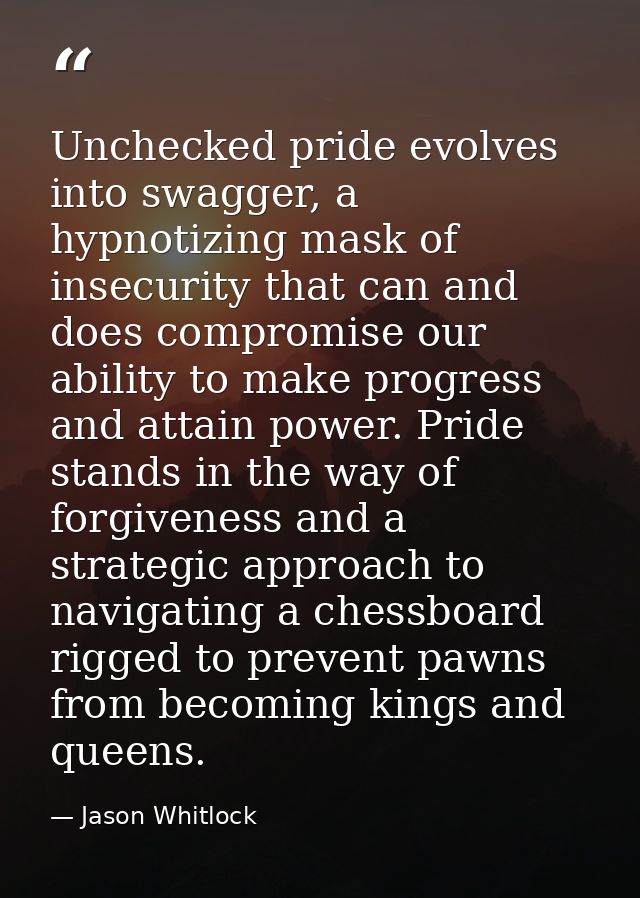 Unchecked pride evolves into swagger, a hypnotizing mask of insecurity that can and does compromise our ability to make  — Jason Whitlock