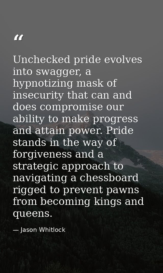 Unchecked pride evolves into swagger, a hypnotizing mask of insecurity that can and does compromise our ability to make  — Jason Whitlock