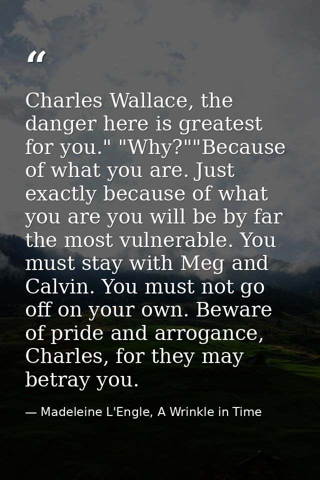 Charles Wallace, the danger here is greatest for you." "Why?""Because of what you are. Just exactly because of what you  — Madeleine L'Engle, A Wrinkle in Time