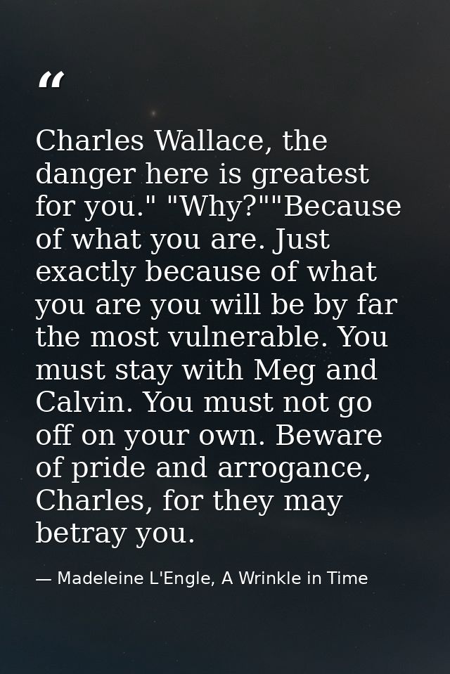 Charles Wallace, the danger here is greatest for you." "Why?""Because of what you are. Just exactly because of what you  — Madeleine L'Engle, A Wrinkle in Time