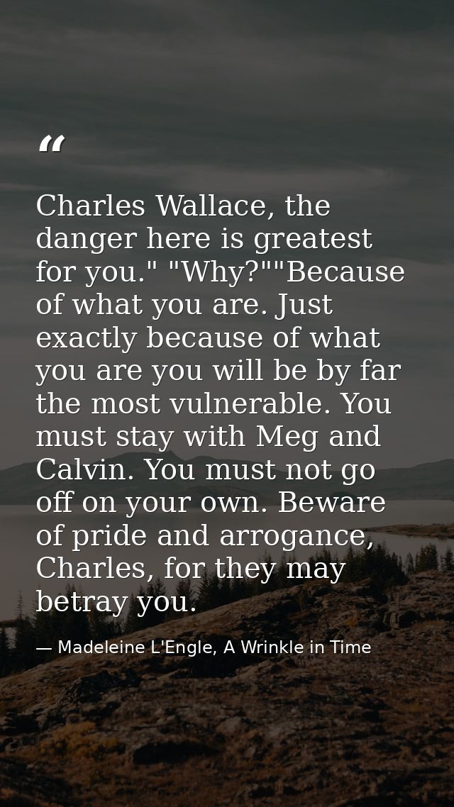Charles Wallace, the danger here is greatest for you." "Why?""Because of what you are. Just exactly because of what you  — Madeleine L'Engle, A Wrinkle in Time