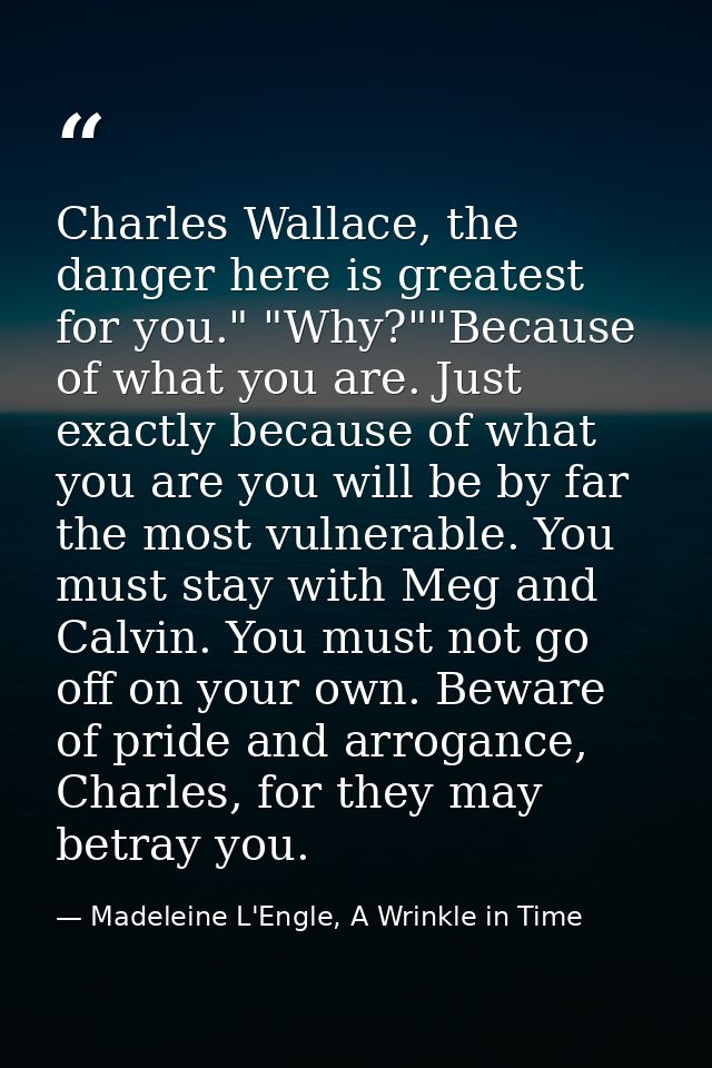 Charles Wallace, the danger here is greatest for you." "Why?""Because of what you are. Just exactly because of what you  — Madeleine L'Engle, A Wrinkle in Time