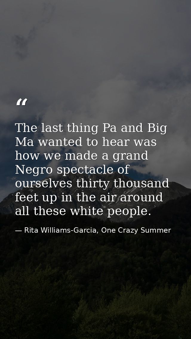 The last thing Pa and Big Ma wanted to hear was how we made a grand Negro spectacle of ourselves thirty thousand feet up — Rita Williams-Garcia, One Crazy Summer