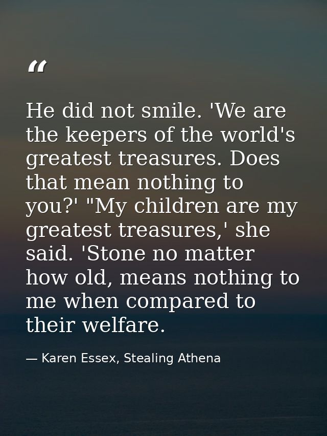 He did not smile. 'We are the keepers of the world's greatest treasures. Does that mean nothing to you?' "My children ar — Karen Essex, Stealing Athena