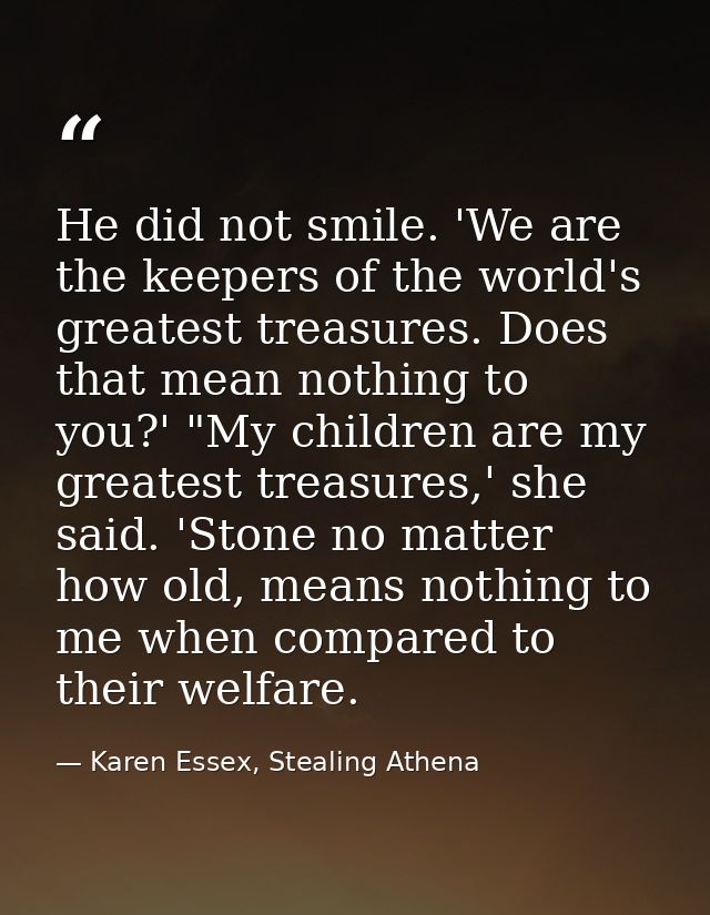 He did not smile. 'We are the keepers of the world's greatest treasures. Does that mean nothing to you?' "My children ar — Karen Essex, Stealing Athena