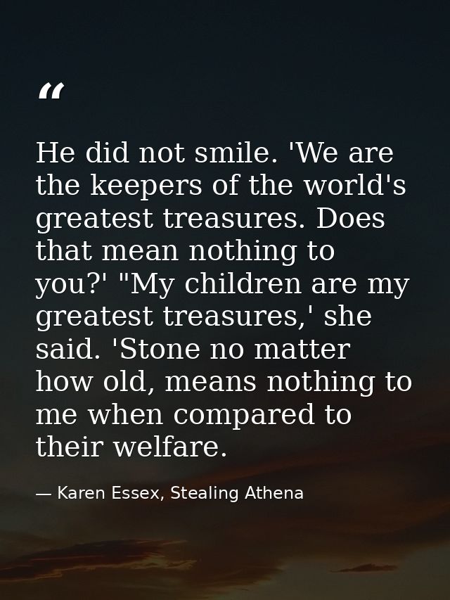 He did not smile. 'We are the keepers of the world's greatest treasures. Does that mean nothing to you?' "My children ar — Karen Essex, Stealing Athena