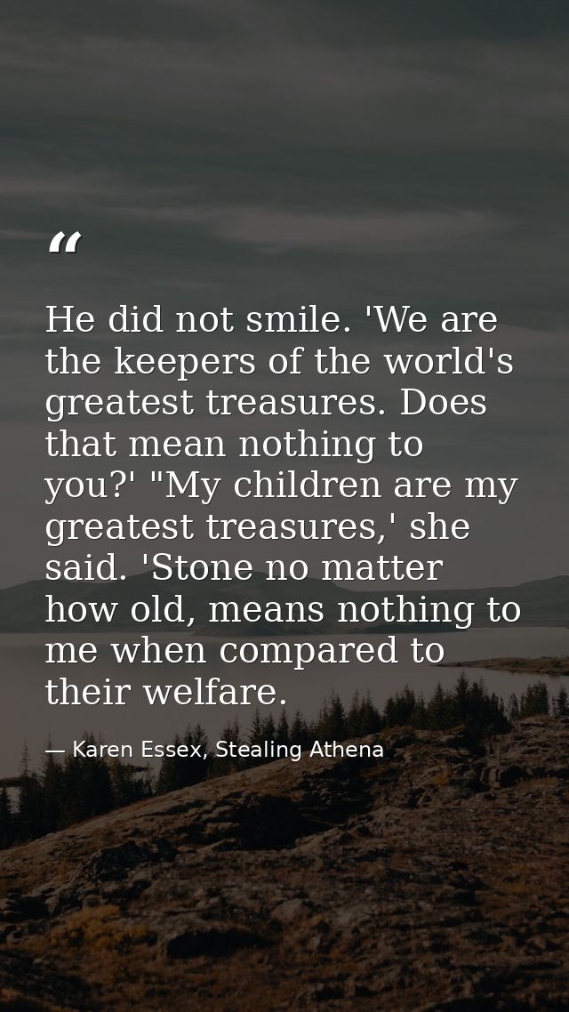 He did not smile. 'We are the keepers of the world's greatest treasures. Does that mean nothing to you?' "My children ar — Karen Essex, Stealing Athena