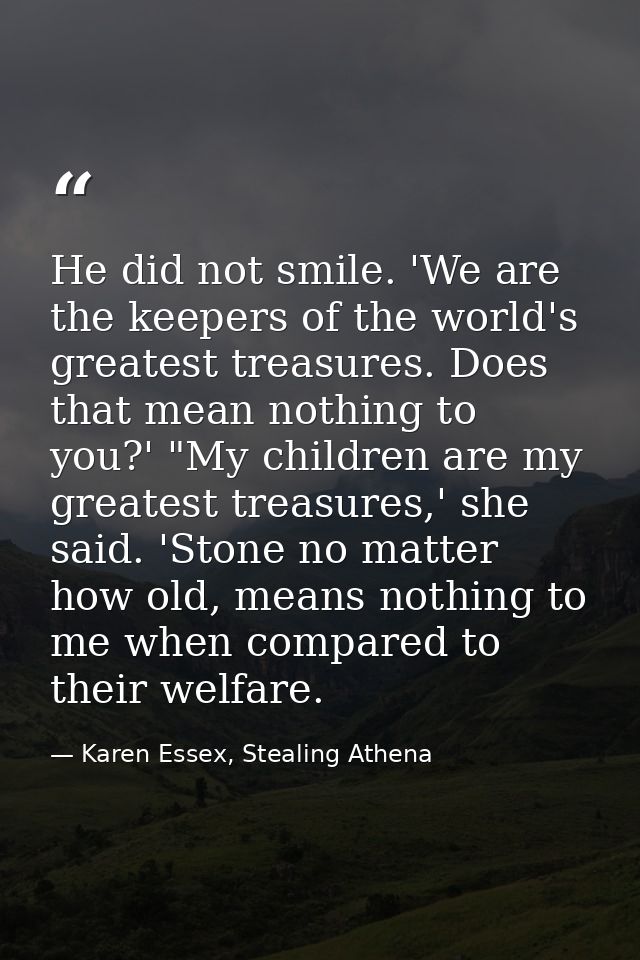 He did not smile. 'We are the keepers of the world's greatest treasures. Does that mean nothing to you?' "My children ar — Karen Essex, Stealing Athena