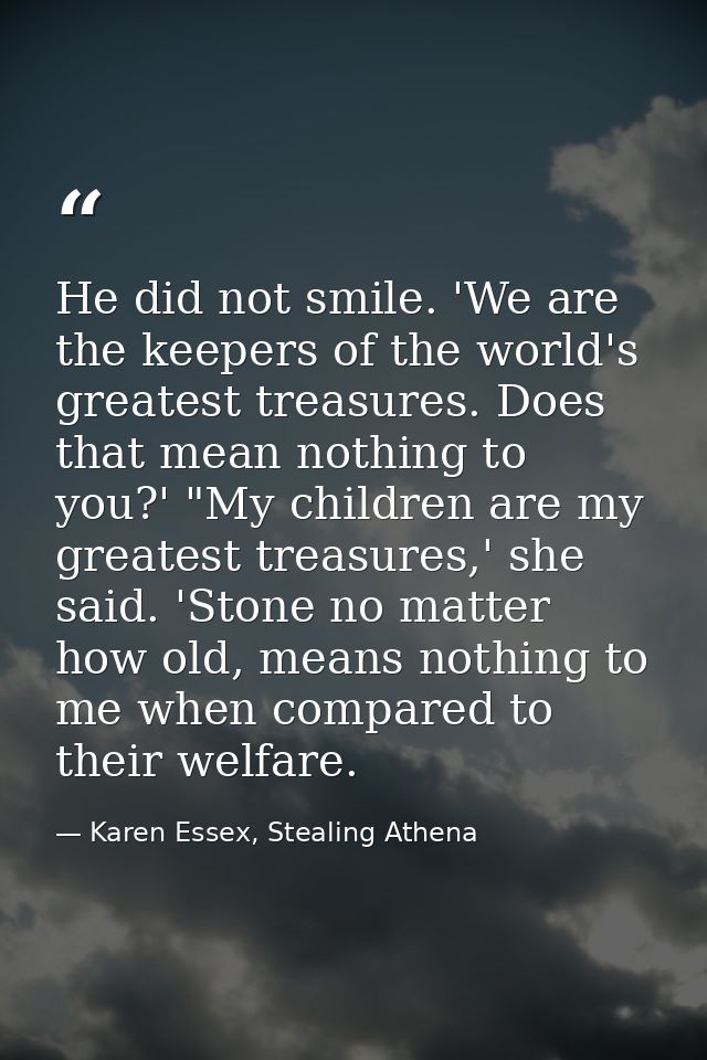 He did not smile. 'We are the keepers of the world's greatest treasures. Does that mean nothing to you?' "My children ar — Karen Essex, Stealing Athena