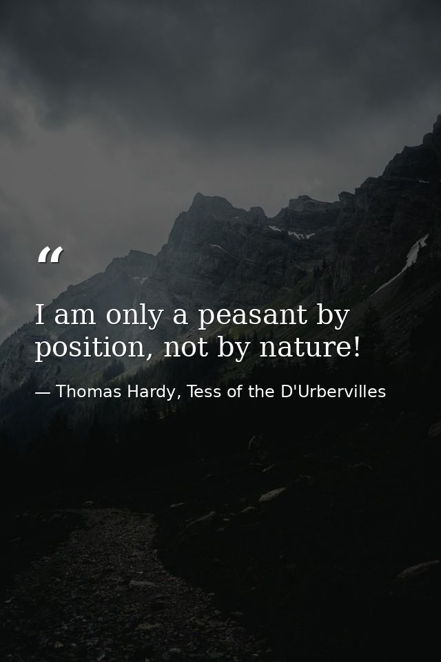 I am only a peasant by position, not by nature! — Thomas Hardy, Tess of the D'Urbervilles