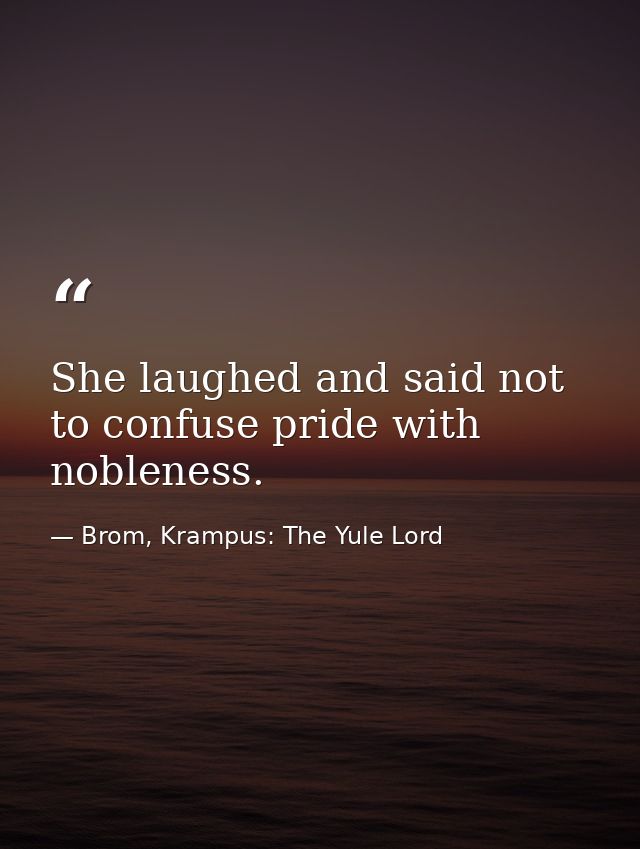 She laughed and said not to confuse pride with nobleness. — Brom, Krampus: The Yule Lord