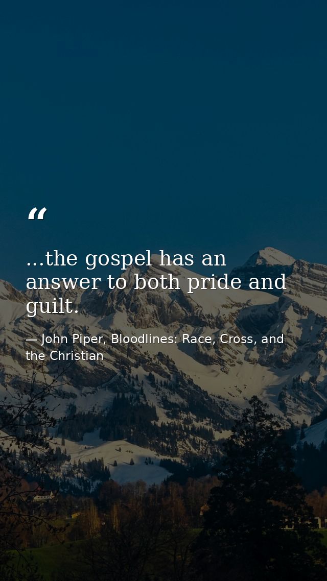 ...the gospel has an answer to both pride and guilt. — John Piper, Bloodlines: Race, Cross, and the Christian