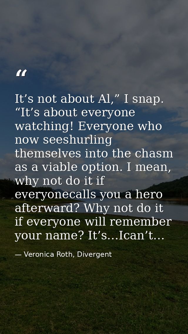 It’s not about Al,” I snap. “It’s about everyone watching! Everyone who now seeshurling themselves into the chasm as a v — Veronica Roth, Divergent