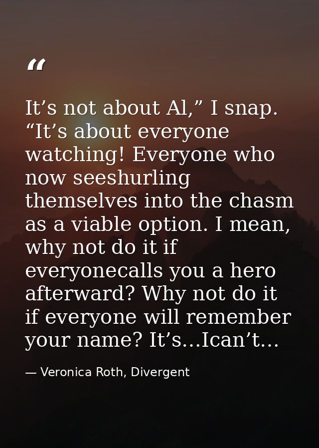 It’s not about Al,” I snap. “It’s about everyone watching! Everyone who now seeshurling themselves into the chasm as a v — Veronica Roth, Divergent
