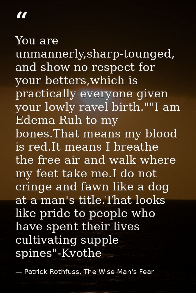 You are unmannerly,sharp-tounged, and show no respect for your betters,which is practically everyone given your lowly ra — Patrick Rothfuss, The Wise Man's Fear