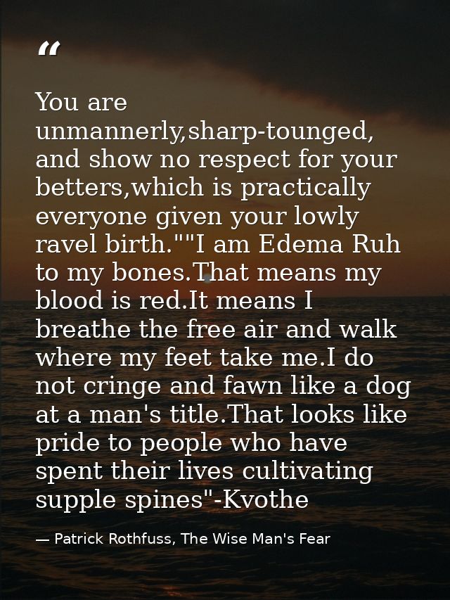 You are unmannerly,sharp-tounged, and show no respect for your betters,which is practically everyone given your lowly ra — Patrick Rothfuss, The Wise Man's Fear