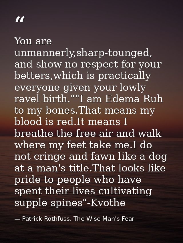 You are unmannerly,sharp-tounged, and show no respect for your betters,which is practically everyone given your lowly ra — Patrick Rothfuss, The Wise Man's Fear