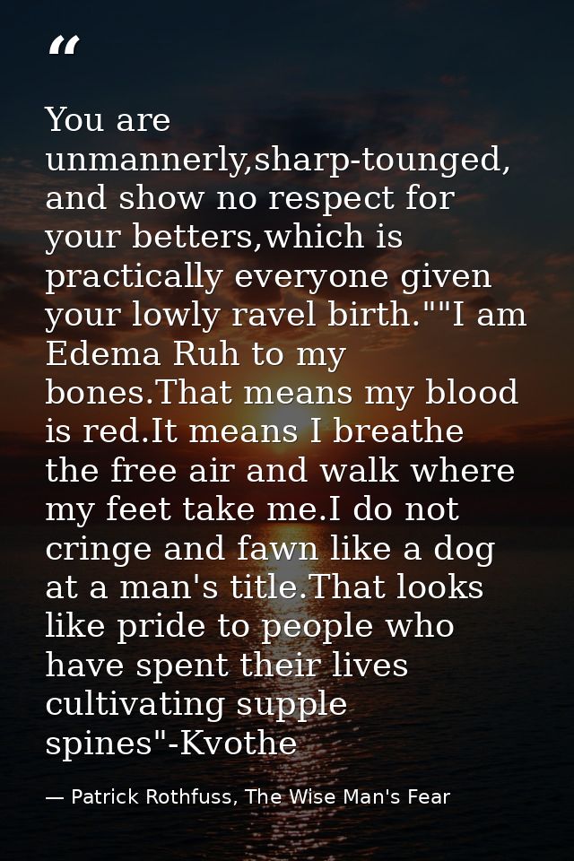 You are unmannerly,sharp-tounged, and show no respect for your betters,which is practically everyone given your lowly ra — Patrick Rothfuss, The Wise Man's Fear