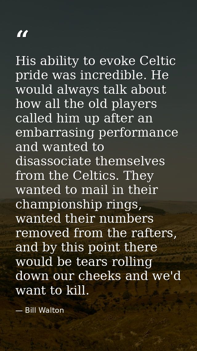 His ability to evoke Celtic pride was incredible. He would always talk about how all the old players called him up after — Bill Walton