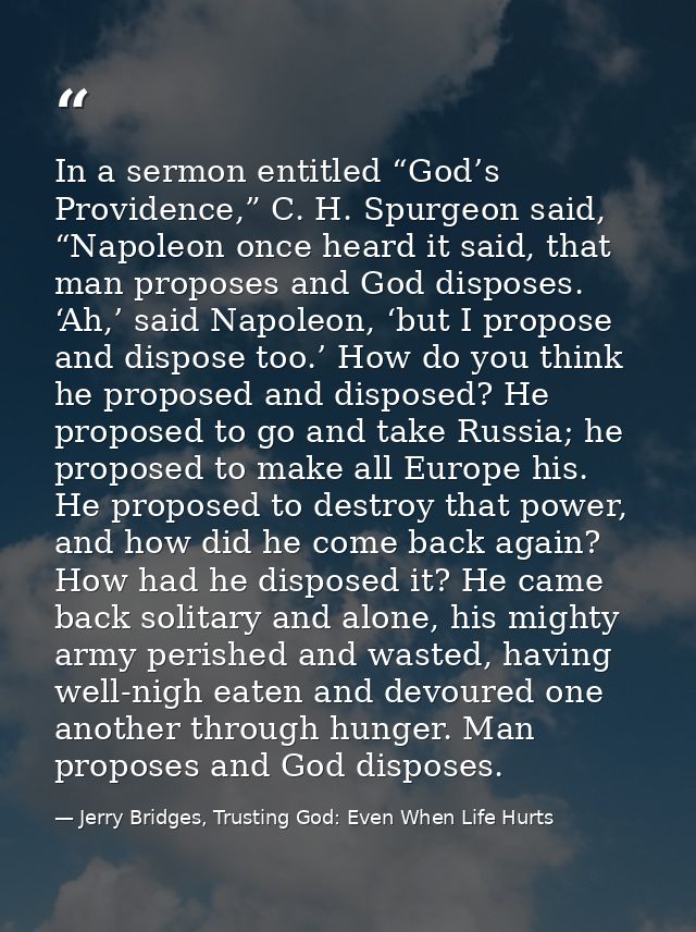 In a sermon entitled “God’s Providence,” C. H. Spurgeon said, “Napoleon once heard it said, that man proposes and God di — Jerry Bridges, Trusting God: Even When Life Hurts