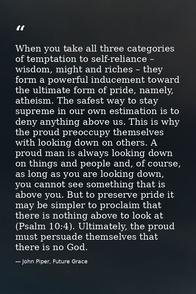 When you take all three categories of temptation to self-reliance – wisdom, might and riches – they form a powerful indu — John Piper, Future Grace