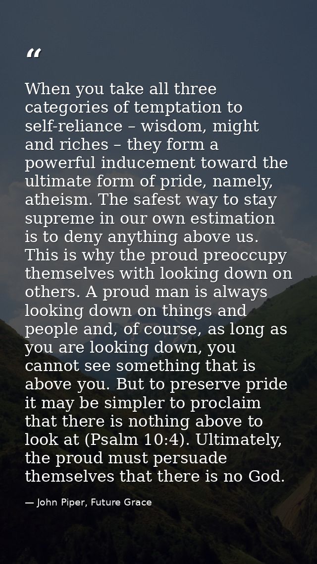 When you take all three categories of temptation to self-reliance – wisdom, might and riches – they form a powerful indu — John Piper, Future Grace