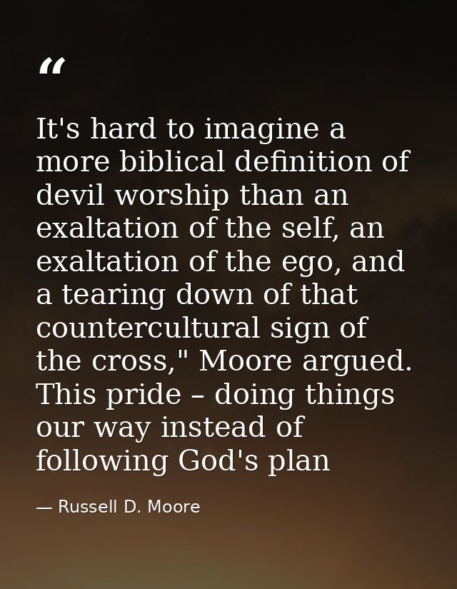 It's hard to imagine a more biblical definition of devil worship than an exaltation of the self, an exaltation of the eg — Russell D. Moore