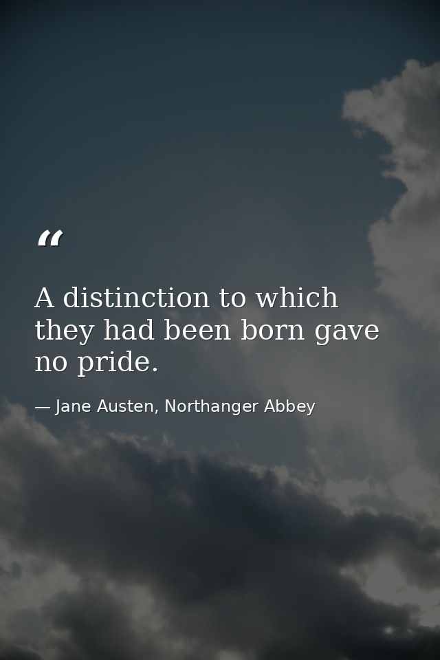 A distinction to which they had been born gave no pride. — Jane Austen, Northanger Abbey