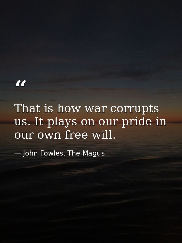 That is how war corrupts us. It plays on our pride in our own free will. — John Fowles, The Magus