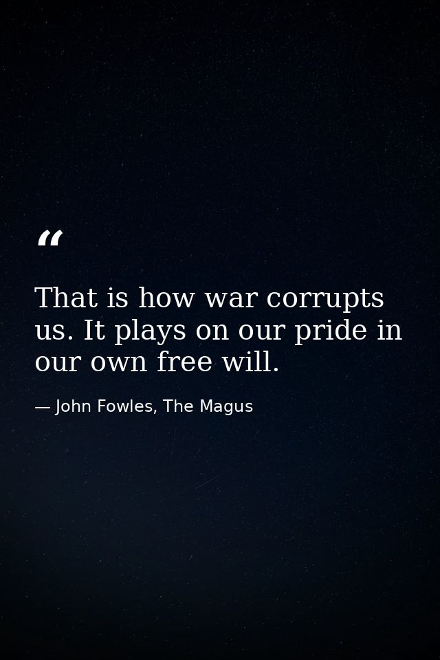 That is how war corrupts us. It plays on our pride in our own free will. — John Fowles, The Magus