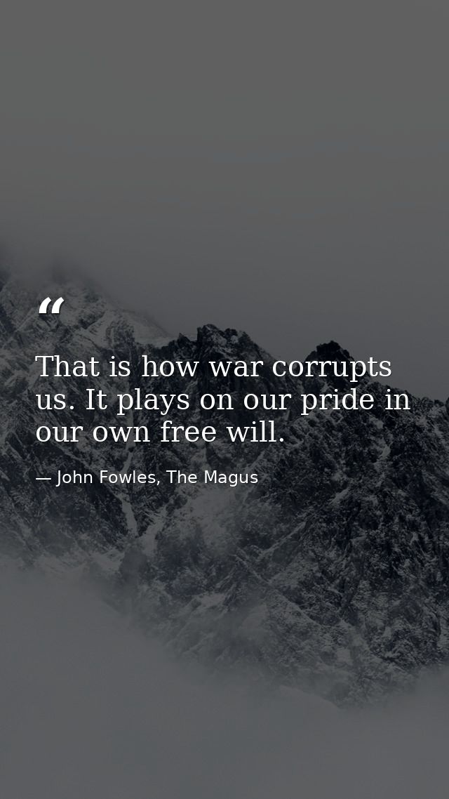 That is how war corrupts us. It plays on our pride in our own free will. — John Fowles, The Magus