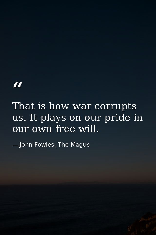 That is how war corrupts us. It plays on our pride in our own free will. — John Fowles, The Magus