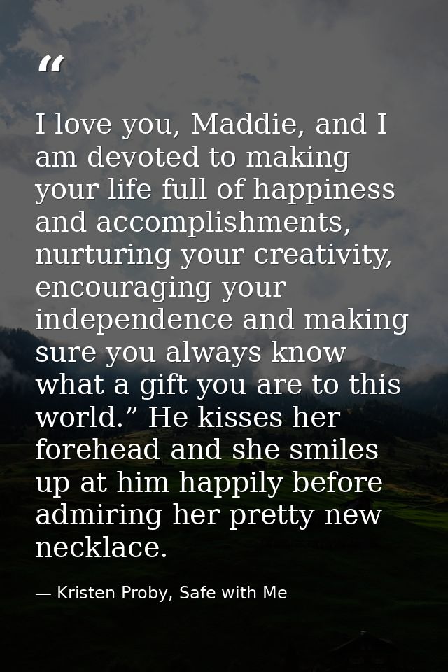 I love you, Maddie, and I am devoted to making your life full of happiness and accomplishments, nurturing your creativit — Kristen Proby, Safe with Me