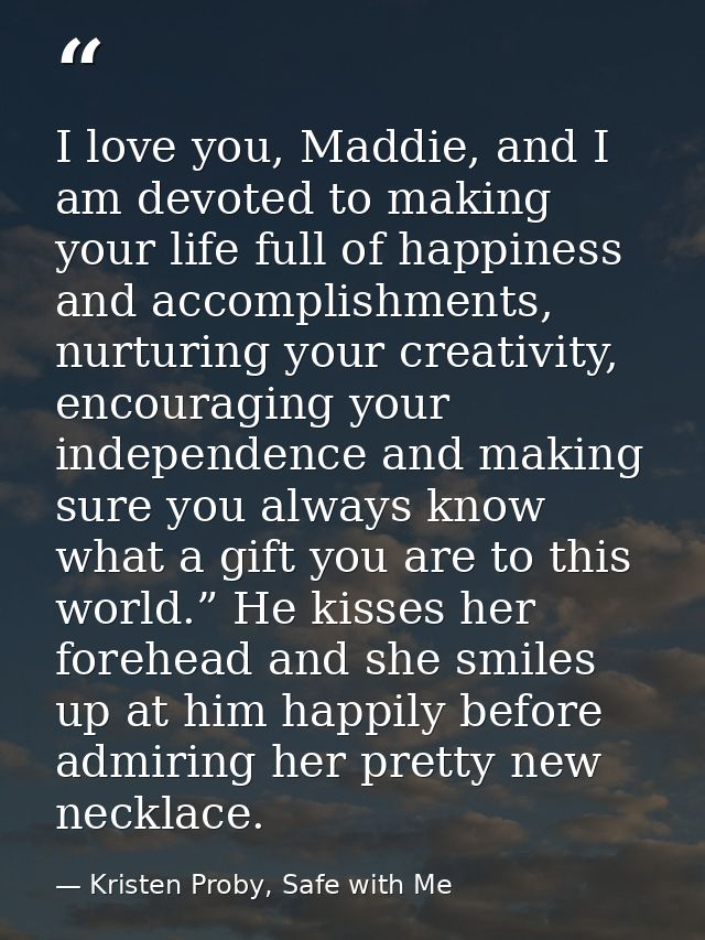 I love you, Maddie, and I am devoted to making your life full of happiness and accomplishments, nurturing your creativit — Kristen Proby, Safe with Me