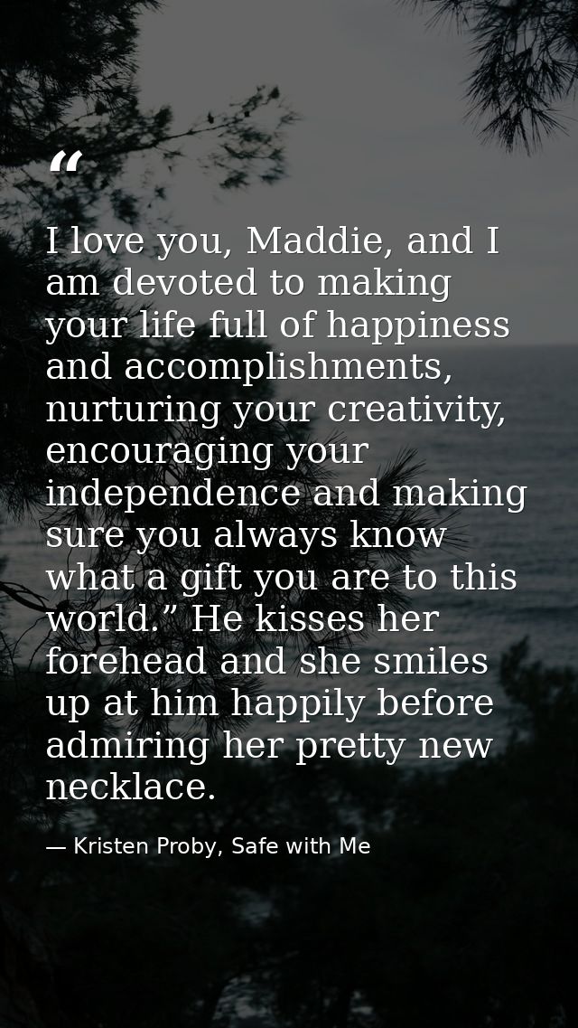 I love you, Maddie, and I am devoted to making your life full of happiness and accomplishments, nurturing your creativit — Kristen Proby, Safe with Me