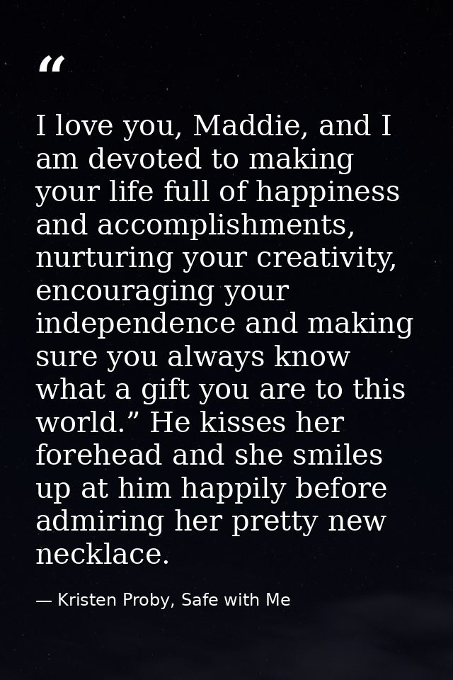 I love you, Maddie, and I am devoted to making your life full of happiness and accomplishments, nurturing your creativit — Kristen Proby, Safe with Me