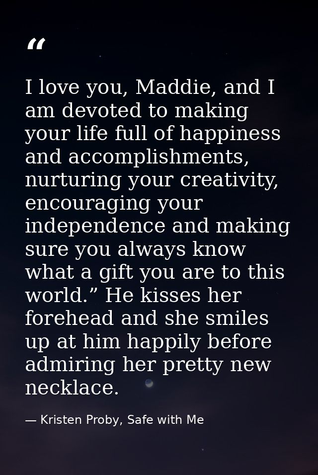 I love you, Maddie, and I am devoted to making your life full of happiness and accomplishments, nurturing your creativit — Kristen Proby, Safe with Me