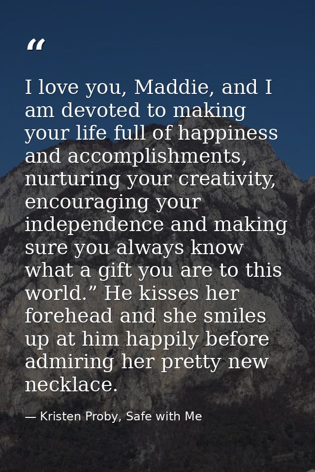I love you, Maddie, and I am devoted to making your life full of happiness and accomplishments, nurturing your creativit — Kristen Proby, Safe with Me