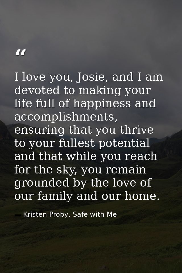 I love you, Josie, and I am devoted to making your life full of happiness and accomplishments, ensuring that you thrive  — Kristen Proby, Safe with Me