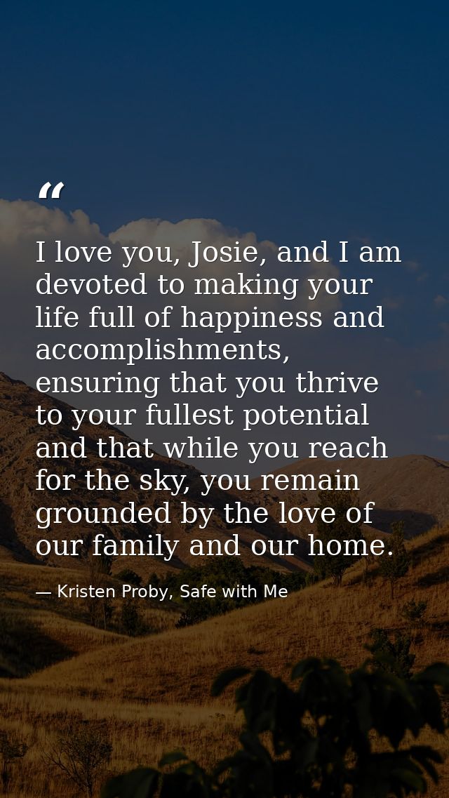 I love you, Josie, and I am devoted to making your life full of happiness and accomplishments, ensuring that you thrive  — Kristen Proby, Safe with Me