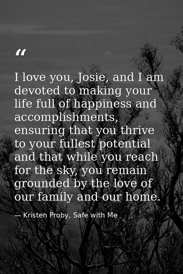I love you, Josie, and I am devoted to making your life full of happiness and accomplishments, ensuring that you thrive  — Kristen Proby, Safe with Me
