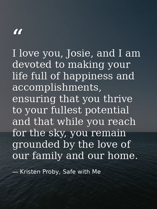 I love you, Josie, and I am devoted to making your life full of happiness and accomplishments, ensuring that you thrive  — Kristen Proby, Safe with Me