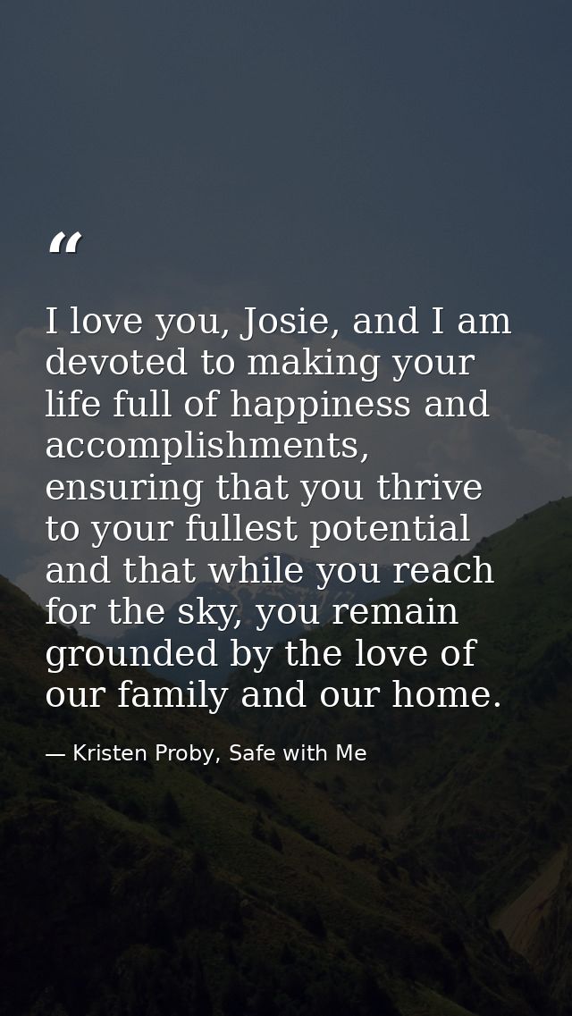 I love you, Josie, and I am devoted to making your life full of happiness and accomplishments, ensuring that you thrive  — Kristen Proby, Safe with Me
