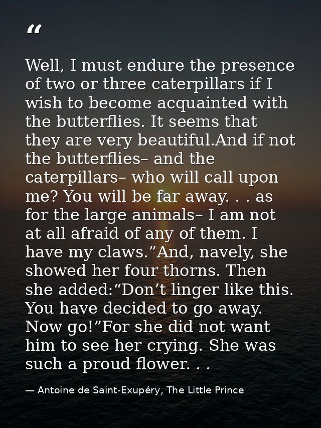 Well, I must endure the presence of two or three caterpillars if I wish to become acquainted with the butterflies. It se — Antoine de Saint-Exupéry, The Little Prince