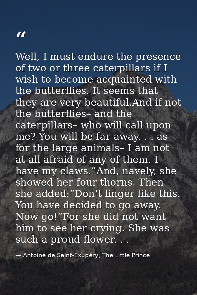 Well, I must endure the presence of two or three caterpillars if I wish to become acquainted with the butterflies. It se — Antoine de Saint-Exupéry, The Little Prince