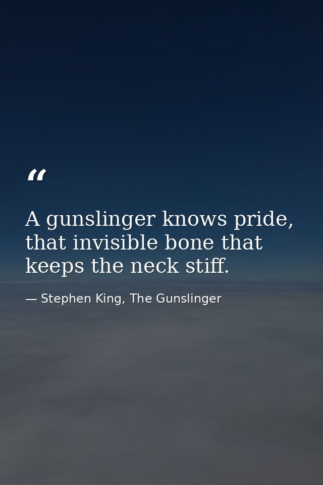 A gunslinger knows pride, that invisible bone that keeps the neck stiff. — Stephen King, The Gunslinger