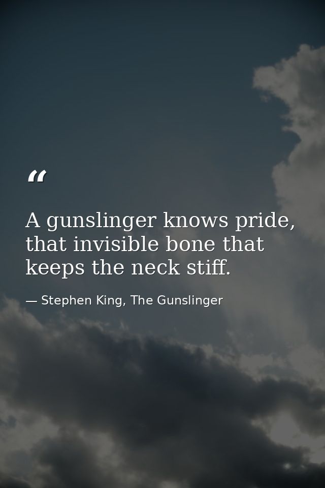 A gunslinger knows pride, that invisible bone that keeps the neck stiff. — Stephen King, The Gunslinger