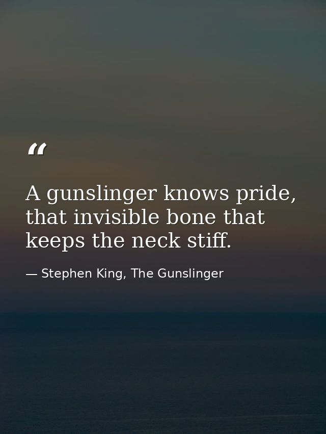 A gunslinger knows pride, that invisible bone that keeps the neck stiff. — Stephen King, The Gunslinger