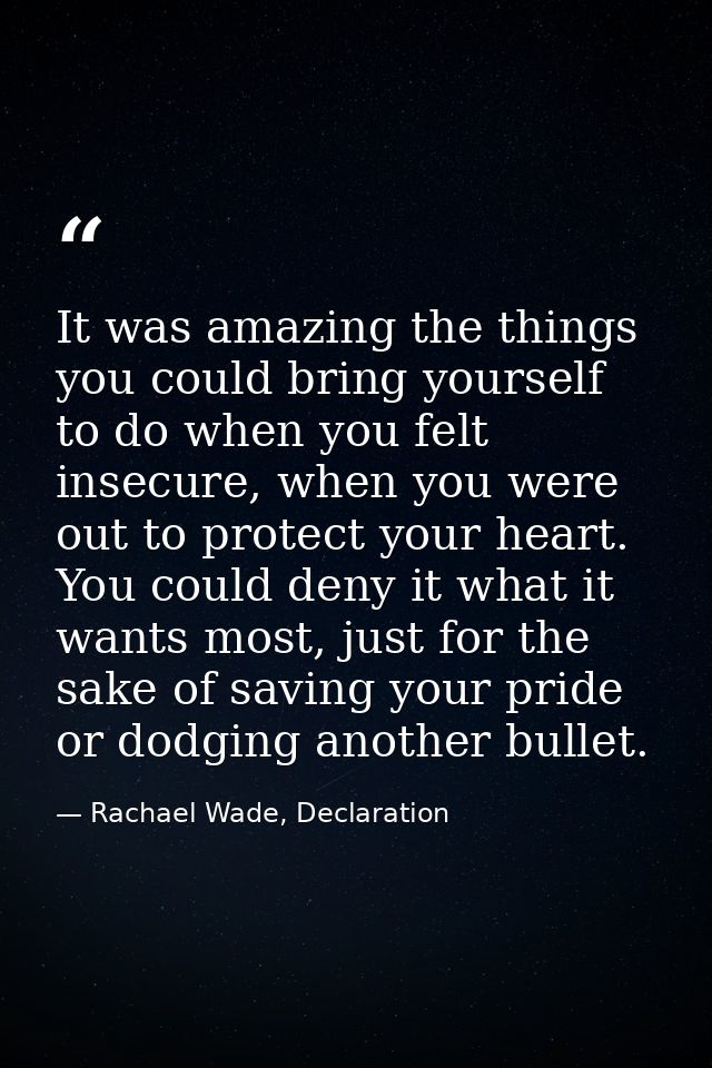 It was amazing the things you could bring yourself to do when you felt insecure, when you were out to protect your heart — Rachael Wade, Declaration