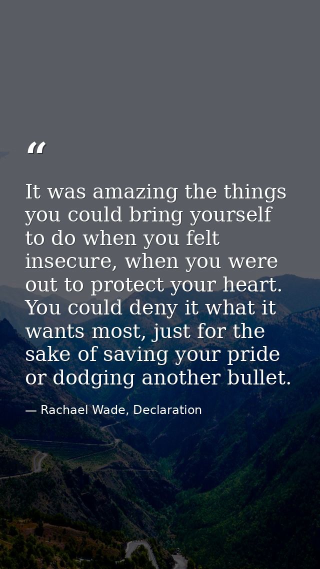 It was amazing the things you could bring yourself to do when you felt insecure, when you were out to protect your heart — Rachael Wade, Declaration